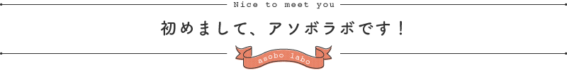 初めまして、アソボラボです！