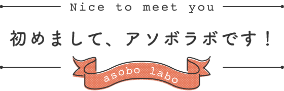 初めまして、アソボラボです！