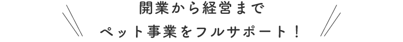 開業から経営までペット事業をフルサポート！